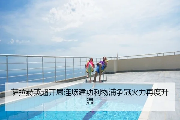 萨拉赫英超开局连场建功利物浦争冠火力再度升温