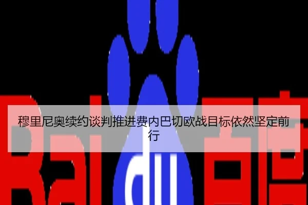 穆里尼奥续约谈判推进费内巴切欧战目标依然坚定前行
