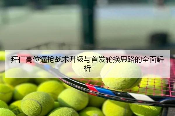 拜仁高位逼抢战术升级与首发轮换思路的全面解析