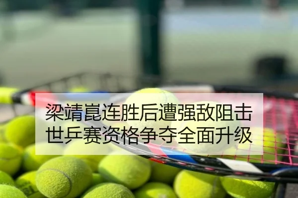 梁靖崑连胜后遭强敌阻击 世乒赛资格争夺全面升级